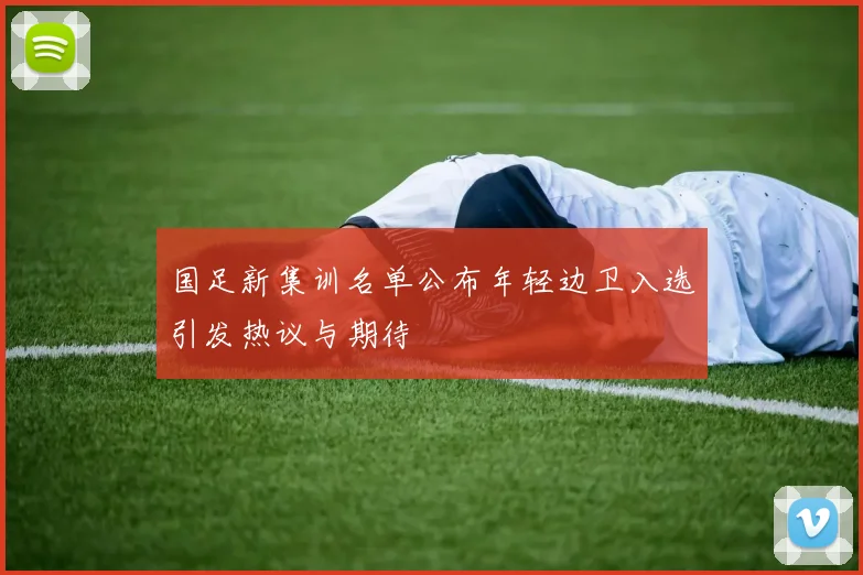 国足新集训名单公布年轻边卫入选引发热议与期待