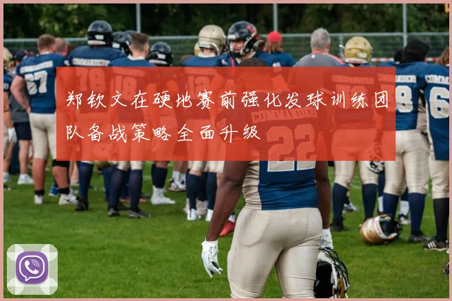 郑钦文在硬地赛前强化发球训练团队备战策略全面升级