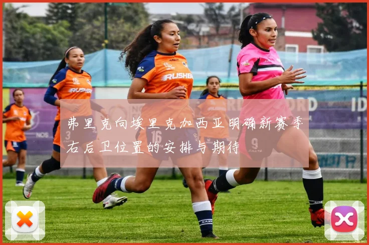 弗里克向埃里克加西亚明确新赛季右后卫位置的安排与期待