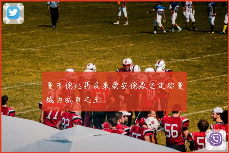 曼市德比再度来袭安德森坚定称曼城为城市之王