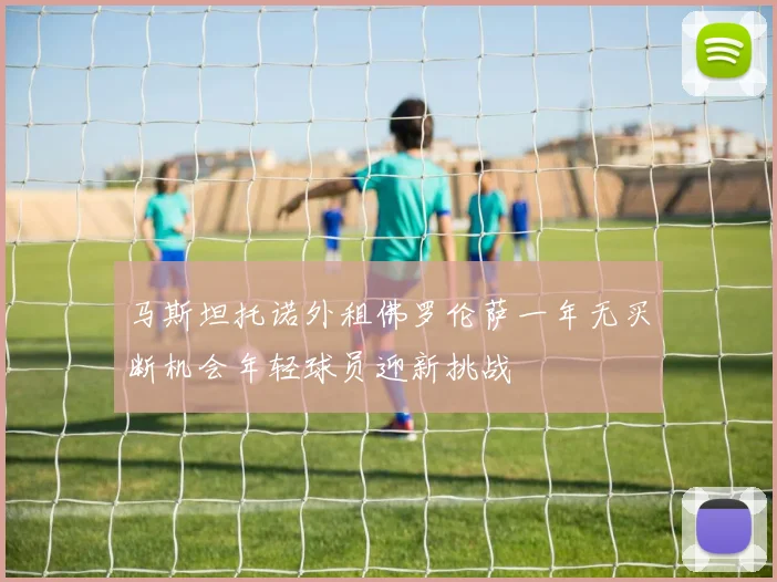 马斯坦托诺外租佛罗伦萨一年无买断机会年轻球员迎新挑战